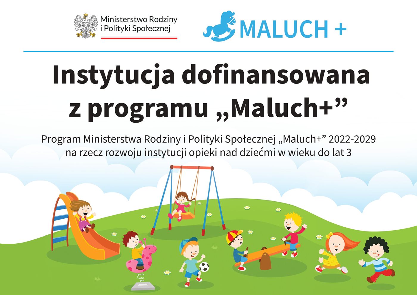 Ministerstwo Rodziny i Polityki Społecznej. MALUCH+. Instytucja dofinansowana z programu „Maluch+”. Program Ministerstwa Rodziny i Polityki Społecznej „Maluch+” 2022-2029 na rzecz rozwoju instytucji opieki nad dziećmi w wieku do lat 3.